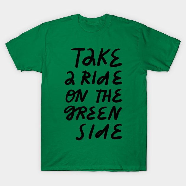 take a ride on the green side T-Shirt by juliealex